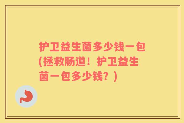 护卫益生菌多少钱一包(拯救肠道!护卫益生菌一包多少钱?) 护卫益生菌多少钱一包(拯救肠道!护卫益生菌一包多少钱?)