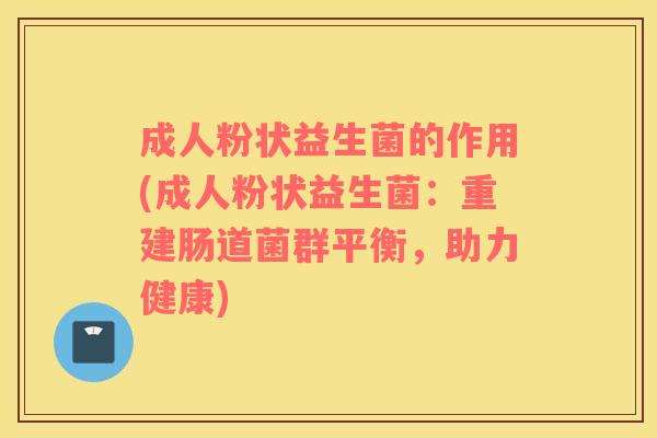 成人粉状益生菌的作用(成人粉状益生菌：重建肠道菌群平衡，助力健康)