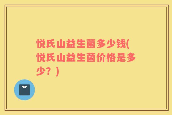 悦氏山益生菌多少钱(悦氏山益生菌价格是多少？)
