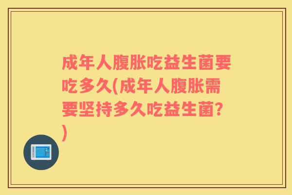 成年人腹胀吃益生菌要吃多久(成年人腹胀需要坚持多久吃益生菌？)