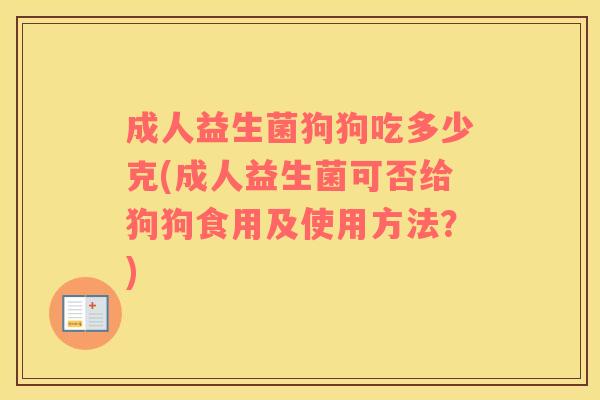 成人益生菌狗狗吃多少克(成人益生菌可否给狗狗食用及使用方法？)