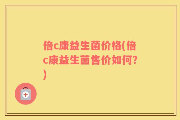 倍c康益生菌价格(倍c康益生菌售价如何？)