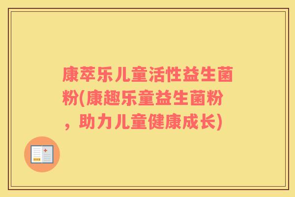 康萃乐儿童活性益生菌粉(康趣乐童益生菌粉，助力儿童健康成长)