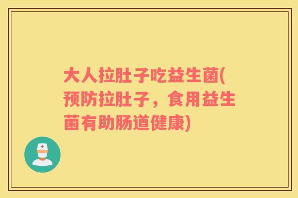 大人拉肚子吃益生菌(预防拉肚子，食用益生菌有助肠道健康)
