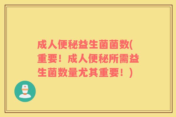 成人便秘益生菌菌数(重要！成人便秘所需益生菌数量尤其重要！)