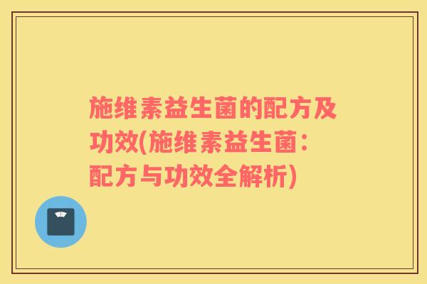 施维素益生菌的配方及功效(施维素益生菌：配方与功效全解析)