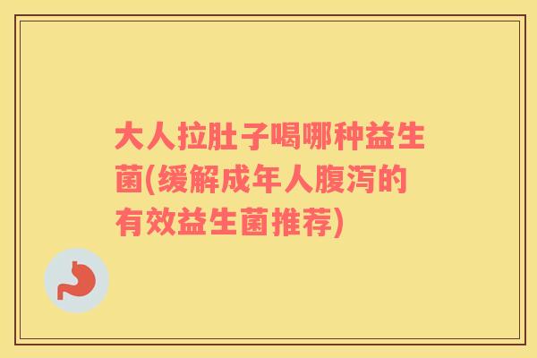 大人拉肚子喝哪种益生菌(缓解成年人腹泻的有效益生菌推荐)