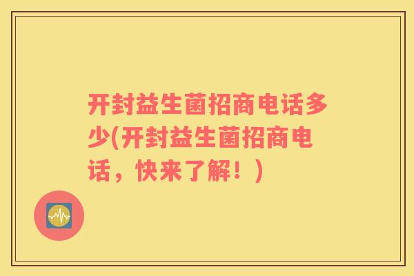 开封益生菌招商电话多少(开封益生菌招商电话，快来了解！)