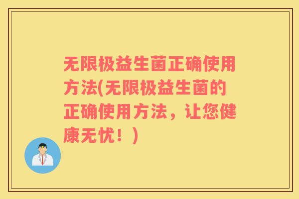 无限极益生菌正确使用方法(无限极益生菌的正确使用方法，让您健康无忧！)