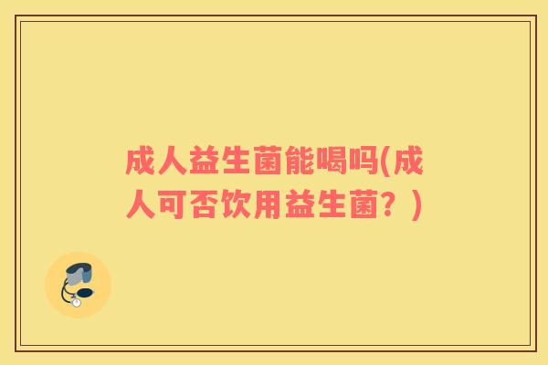 成人益生菌能喝吗(成人可否饮用益生菌？)