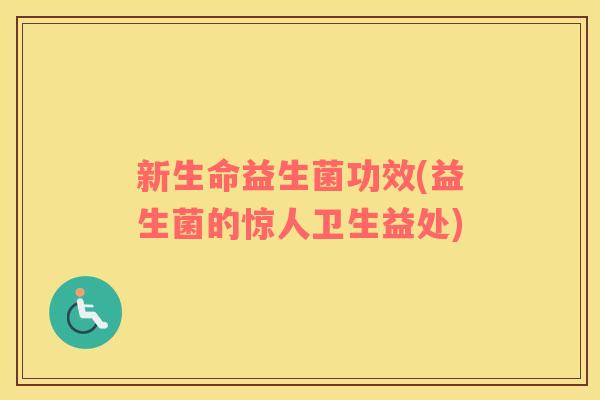 新生命益生菌功效(益生菌的惊人卫生益处) 新生命益生菌功效(益生菌的惊人卫生益处)