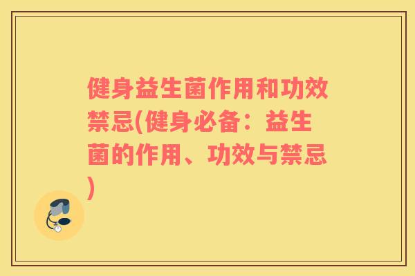 健身益生菌作用和功效禁忌(健身必备：益生菌的作用、功效与禁忌)