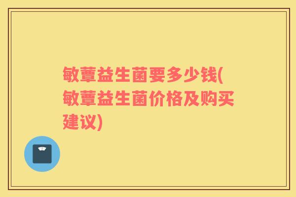 敏蕈益生菌要多少钱(敏蕈益生菌价格及购买建议)
