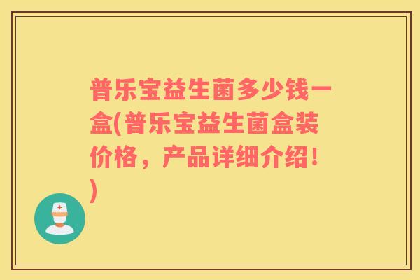 普乐宝益生菌多少钱一盒(普乐宝益生菌盒装价格，产品详细介绍！)