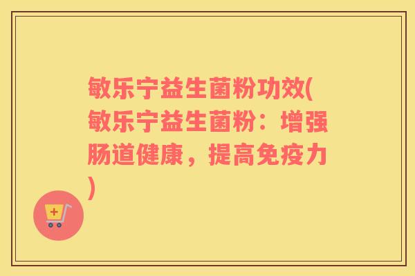 敏乐宁益生菌粉功效(敏乐宁益生菌粉：增强肠道健康，提高免疫力)