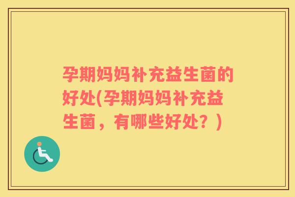 孕期妈妈补充益生菌的好处(孕期妈妈补充益生菌，有哪些好处？)