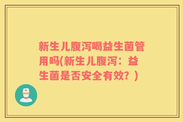新生儿腹泻喝益生菌管用吗(新生儿腹泻：益生菌是否安全有效？)