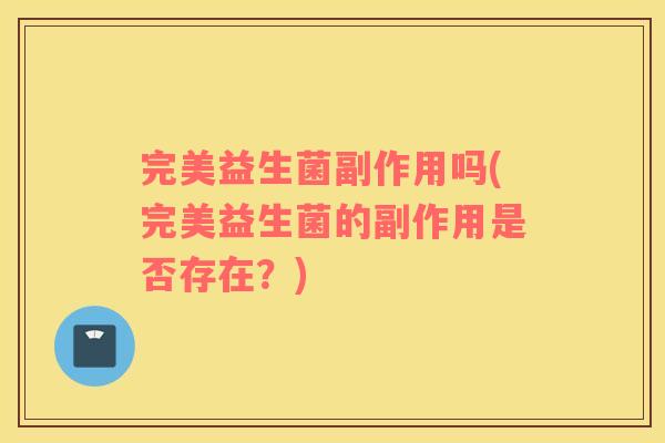 完美益生菌副作用吗(完美益生菌的副作用是否存在？)