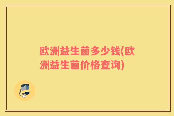 欧洲益生菌多少钱(欧洲益生菌价格查询)