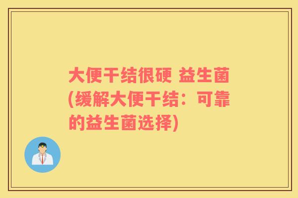 大便干结很硬 益生菌(缓解大便干结：可靠的益生菌选择)