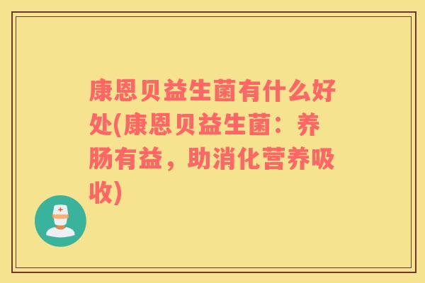 康恩贝益生菌有什么好处(康恩贝益生菌:养肠有益,助消化营养吸收) 康恩贝益生菌有什么好处(康恩贝益生菌:养肠有益,助消化营养吸收)