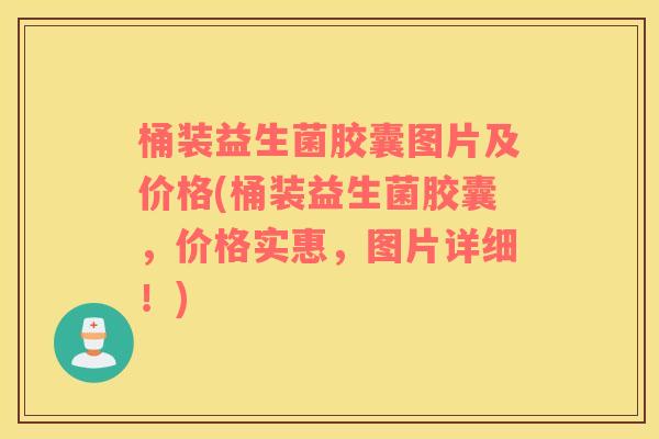 桶装益生菌胶囊图片及价格(桶装益生菌胶囊,价格实惠,图片详细!) 桶装益生菌胶囊图片及价格(桶装益生菌胶囊,价格实惠,图片详细!)