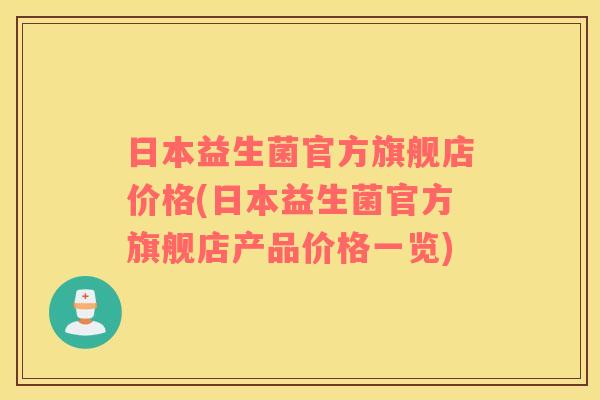 日本益生菌官方旗舰店价格(日本益生菌官方旗舰店产品价格一览)