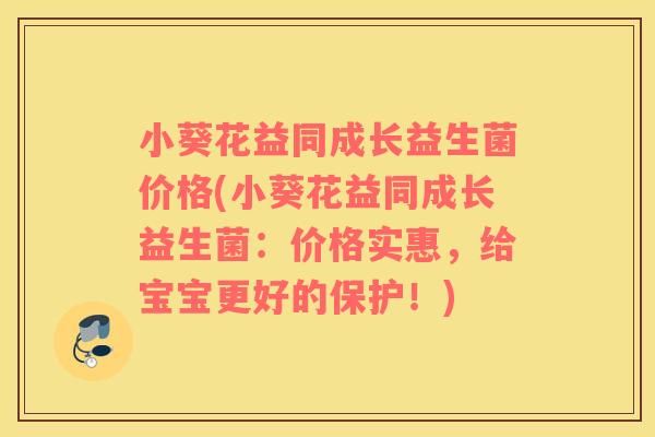 小葵花益同成长益生菌价格(小葵花益同成长益生菌：价格实惠，给宝宝更好的保护！)