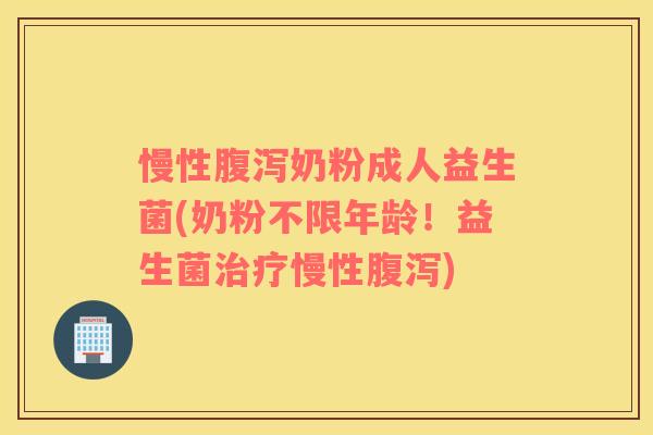 慢性腹泻奶粉成人益生菌(奶粉不限年龄！益生菌治疗慢性腹泻)
