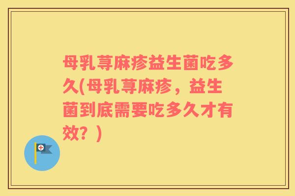 母乳荨麻疹益生菌吃多久(母乳荨麻疹，益生菌到底需要吃多久才有效？)
