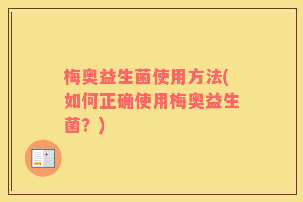 梅奥益生菌使用方法(如何正确使用梅奥益生菌？)