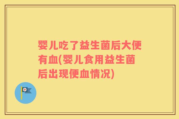 婴儿吃了益生菌后大便有血(婴儿食用益生菌后出现便血情况)