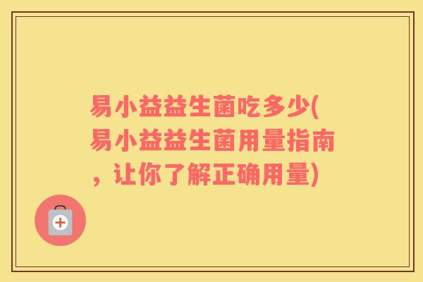 易小益益生菌吃多少(易小益益生菌用量指南，让你了解正确用量)