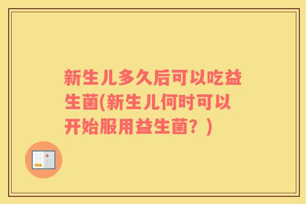 新生儿多久后可以吃益生菌(新生儿何时可以开始服用益生菌？)