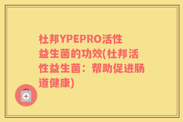 杜邦YPEPRO活性益生菌的功效(杜邦活性益生菌：帮助促进肠道健康)
