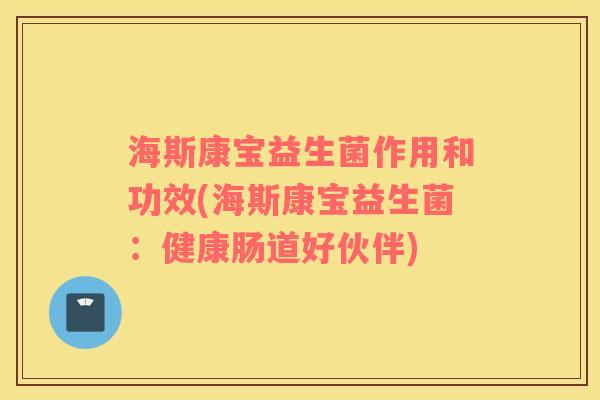 海斯康宝益生菌作用和功效(海斯康宝益生菌：健康肠道好伙伴)