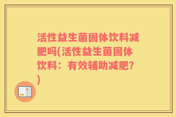 活性益生菌固体饮料减肥吗(活性益生菌固体饮料：有效辅助减肥？)