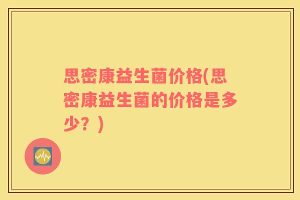 思密康益生菌价格(思密康益生菌的价格是多少？)
