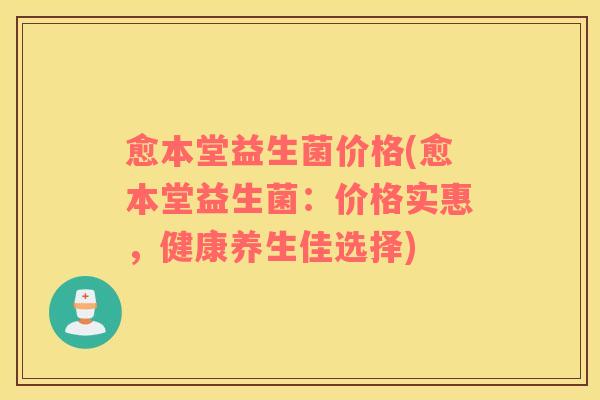 愈本堂益生菌价格(愈本堂益生菌：价格实惠，健康养生佳选择)