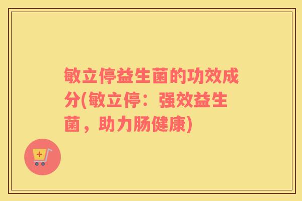 敏立停益生菌的功效成分(敏立停：强效益生菌，助力肠健康)