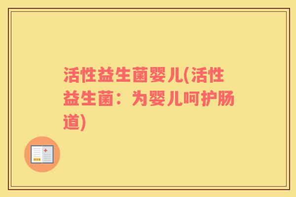 活性益生菌婴儿(活性益生菌：为婴儿呵护肠道)