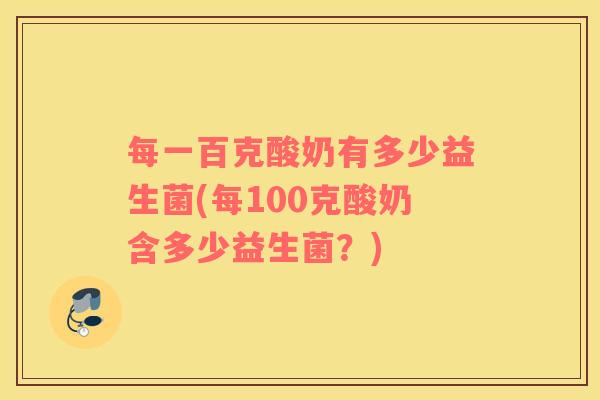 每一百克酸奶有多少益生菌(每100克酸奶含多少益生菌？)