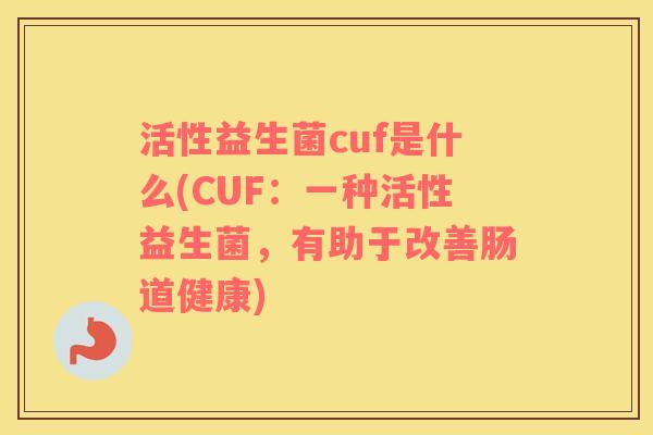 活性益生菌cuf是什么(CUF：一种活性益生菌，有助于改善肠道健康)