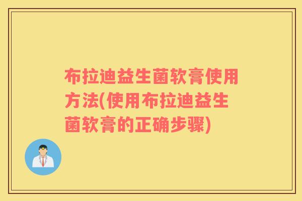 布拉迪益生菌软膏使用方法(使用布拉迪益生菌软膏的正确步骤)