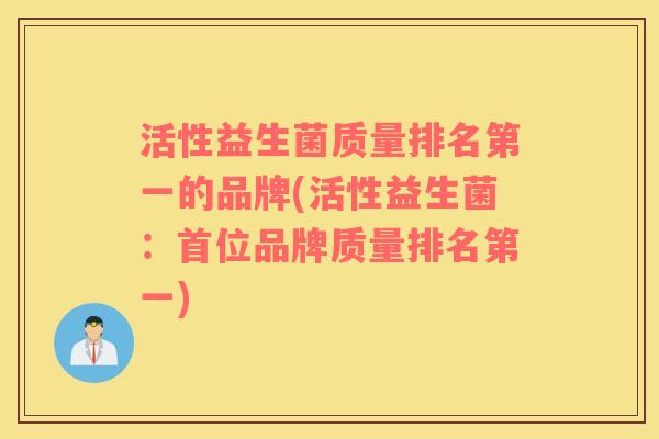 活性益生菌质量排名第一的品牌(活性益生菌：首位品牌质量排名第一)