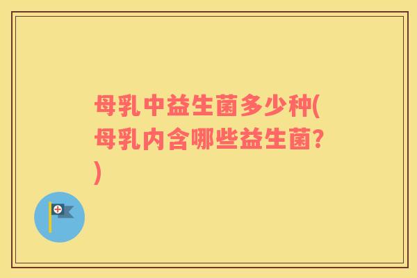 母乳中益生菌多少种(母乳内含哪些益生菌?) 母乳中益生菌多少种(母乳内含哪些益生菌?)