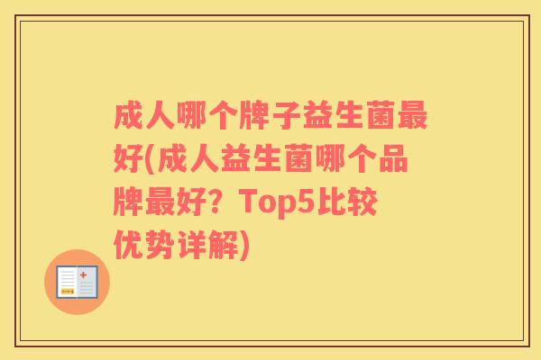成人哪个牌子益生菌最好(成人益生菌哪个品牌最好？Top5比较优势详解)