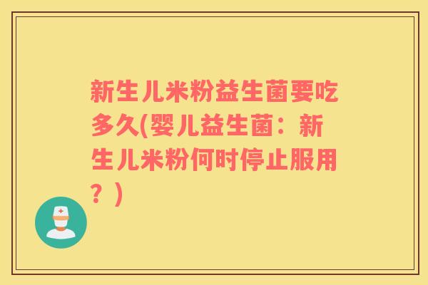 新生儿米粉益生菌要吃多久(婴儿益生菌：新生儿米粉何时停止服用？)