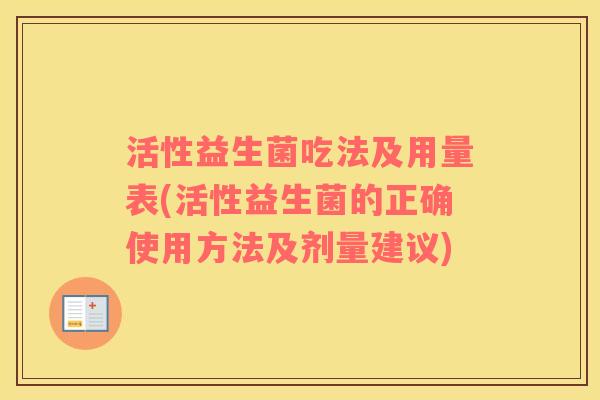 活性益生菌吃法及用量表(活性益生菌的正确使用方法及剂量建议)