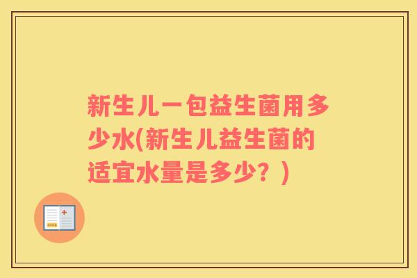 新生儿一包益生菌用多少水(新生儿益生菌的适宜水量是多少？)